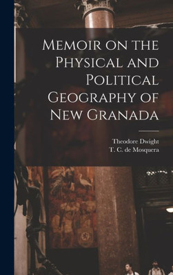 Memoir On The Physical And Political Geography Of New Granada