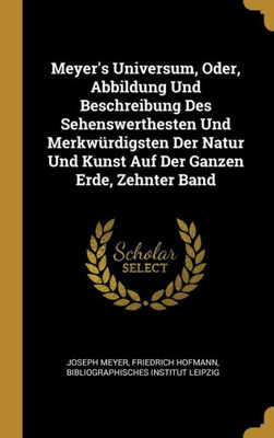 Meyer's Universum, Oder, Abbildung Und Beschreibung Des Sehenswerthesten Und Merkwürdigsten Der Natur Und Kunst Auf Der Ganzen Erde, Zehnter Band (German Edition)