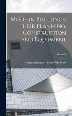 Modern Buildings, Their Planning, Construction And Equipment; Volume 1