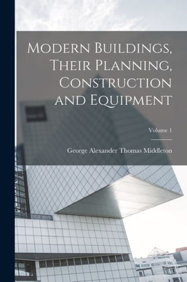 Modern Buildings, Their Planning, Construction And Equipment; Volume 1