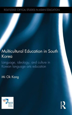 Multicultural Education In South Korea: Language, Ideology, And Culture In Korean Language Arts Education (Routledge Critical Studies In Asian Education)