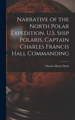 Narrative Of The North Polar Expedition. U.S. Ship Polaris, Captain Charles Francis Hall Commanding