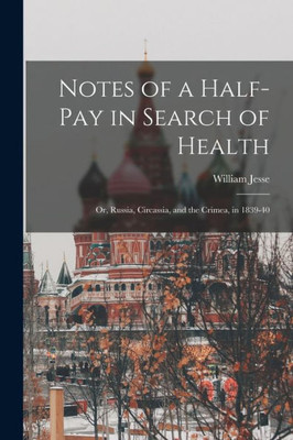 Notes Of A Half-Pay In Search Of Health: Or, Russia, Circassia, And The Crimea, In 1839-40