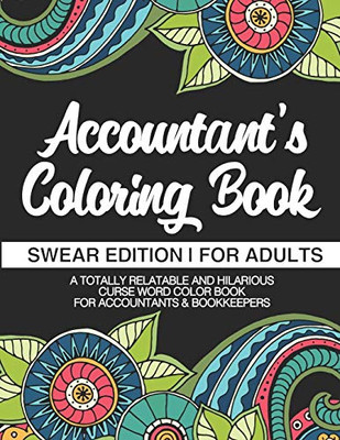 Accountant's Coloring Book | Swear Edition | For Adults | A Totally Relatable & Hilarious Curse Word Color Book For Accountants & Bookkeepers: 100 Pages | 50 Designs | Gifts For Accountants