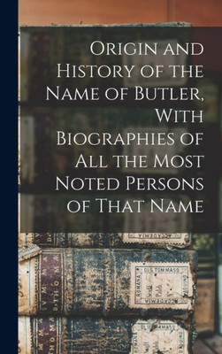 Origin And History Of The Name Of Butler, With Biographies Of All The Most Noted Persons Of That Name