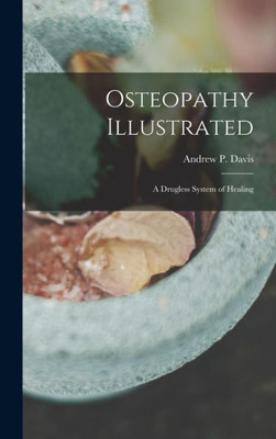 Osteopathy Illustrated: A Drugless System Of Healing