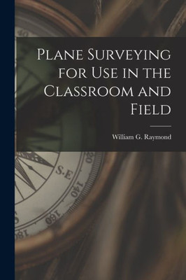 Plane Surveying For Use In The Classroom And Field