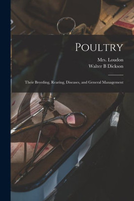 Poultry: Their Breeding, Rearing, Diseases, And General Management