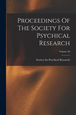 Proceedings Of The Society For Psychical Research; Volume 26