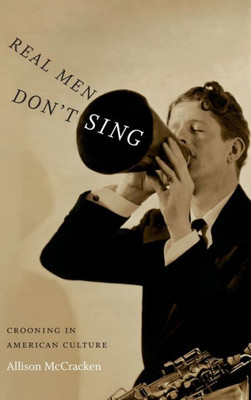 Real Men Don'T Sing: Crooning In American Culture (Refiguring American Music)