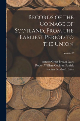 Records Of The Coinage Of Scotland, From The Earliest Period To The Union; Volume 2