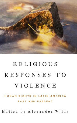 Religious Responses To Violence: Human Rights In Latin America Past And Present (Kellogg Institute Series On Democracy And Development)