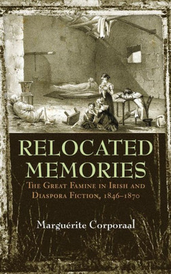 Relocated Memories: The Great Famine In Irish And Diaspora Fiction, 1846-1870 (Irish Studies)