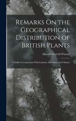 Remarks On The Geographical Distribution Of British Plants; Chiefly In Connection With Latitude, Elevation, And Climate
