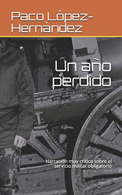 Un año perdido: Narración muy crítica sobre el servicio militar obligatorio (Spanish Edition)