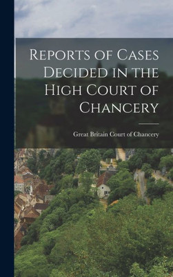 Reports Of Cases Decided In The High Court Of Chancery
