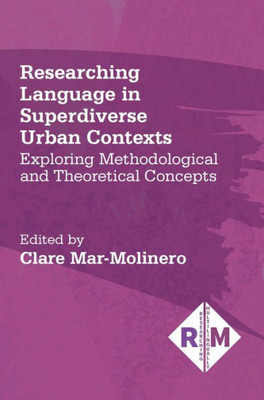 Researching Language In Superdiverse Urban Contexts: Exploring Methodological And Theoretical Concepts (Researching Multilingually, 5) (Volume 5)