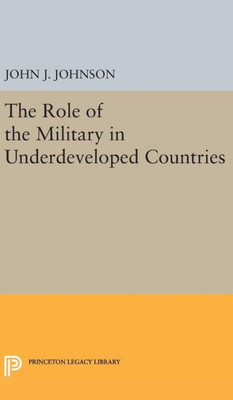Role Of The Military In Underdeveloped Countries (Princeton Legacy Library, 2343)