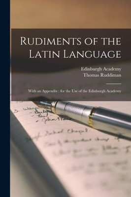 Rudiments Of The Latin Language: With An Appendix: For The Use Of The Edinburgh Academy