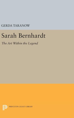 Sarah Bernhardt: The Art Within The Legend (Princeton Legacy Library, 1572)