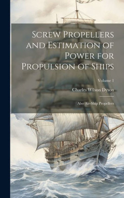 Screw Propellers And Estimation Of Power For Propulsion Of Ships: Also Air-Ship Propellers; Volume 1