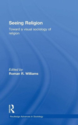 Seeing Religion: Toward A Visual Sociology Of Religion (Routledge Advances In Sociology)