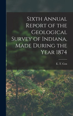 Sixth Annual Report Of The Geological Survey Of Indiana, Made During The Year 1874