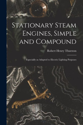 Stationary Steam Engines, Simple And Compound; Especially As Adapted To Electric Lighting Purposes