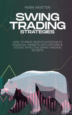 Swing Trading Strategies: How To Make Profits Investing In Financial Markets With Options & Stocks: Effective Swing Trading Secrets