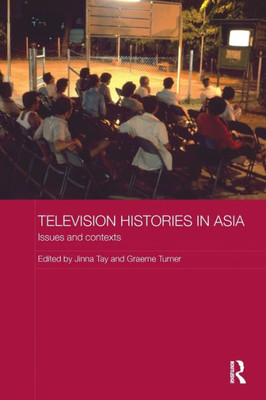 Television Histories In Asia: Issues And Contexts (Media, Culture And Social Change In Asia)