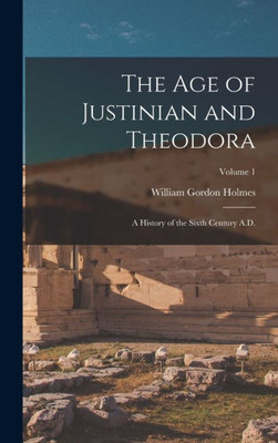 The Age Of Justinian And Theodora: A History Of The Sixth Century A.D.; Volume 1