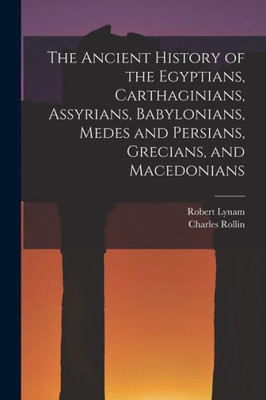 The Ancient History Of The Egyptians, Carthaginians, Assyrians, Babylonians, Medes And Persians, Grecians, And Macedonians