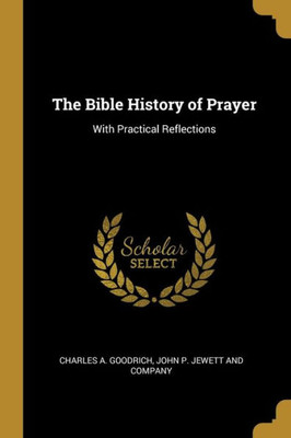 The Bible History Of Prayer: With Practical Reflections The Bible History Of Prayer: With Practical Reflections
