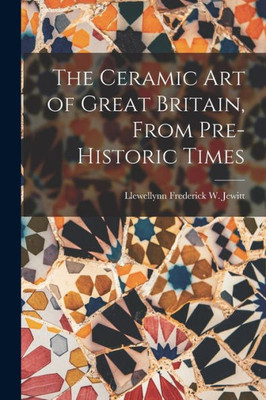The Ceramic Art Of Great Britain, From Pre-Historic Times