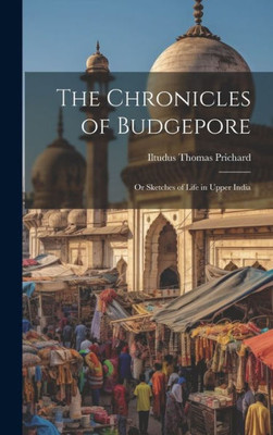 The Chronicles Of Budgepore; Or Sketches Of Life In Upper India