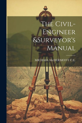 The Civil-Engineer &Surveyor's Manual