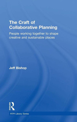 The Craft Of Collaborative Planning: People Working Together To Shape Creative And Sustainable Places (Rtpi Library Series)