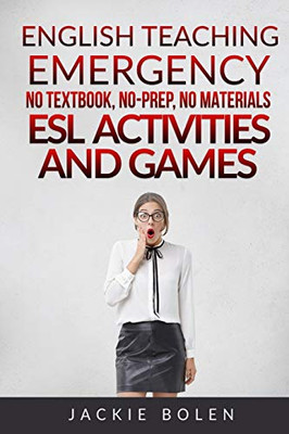 English Teaching Emergency: No Textbook, No-Prep, No Materials ESL Activities and Games (ESL Activities for Teenagers and Adults)