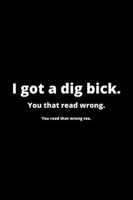 I Got a Dig Bick: Funny Husband Appreciation Gift - 120 Pages (6" x 9") For Birthday, Father's Day, Valentine's Day, Etc.