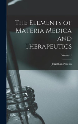 The Elements Of Materia Medica And Therapeutics; Volume 1