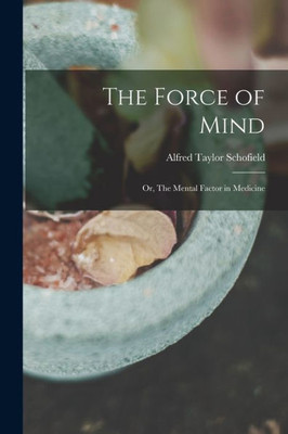 The Force Of Mind; Or, The Mental Factor In Medicine