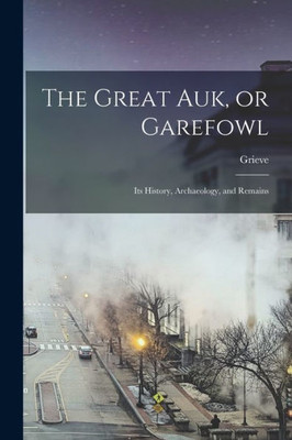 The Great Auk, Or Garefowl: Its History, Archaeology, And Remains