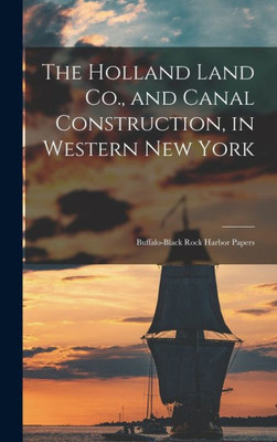 The Holland Land Co., And Canal Construction, In Western New York; Buffalo-Black Rock Harbor Papers