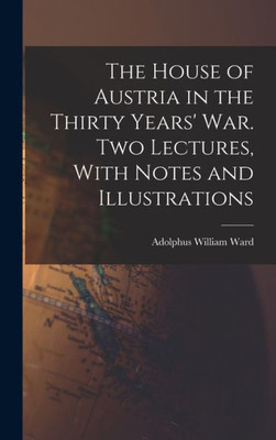 The House Of Austria In The Thirty Years' War. Two Lectures, With Notes And Illustrations