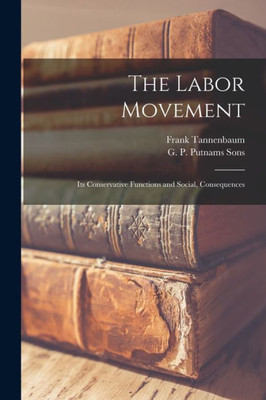 The Labor Movement; Its Conservative Functions And Social, Consequences