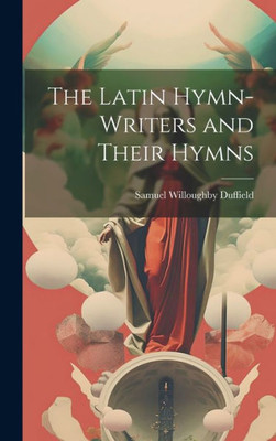 The Latin Hymn-Writers And Their Hymns