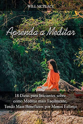 Aprenda a Meditar: 18 Dicas para Iniciantes sobre como Meditar mais Facilmente, Tendo Mais Benefícios por Menos Esforço (Portuguese Edition)