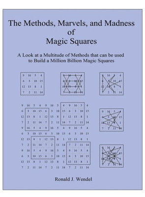 The Methods, Marvels, And Madness Of Magic Squares: A Look At A Multitude Of Methods That Can Be Used To Build A Million Billion Magic Squares
