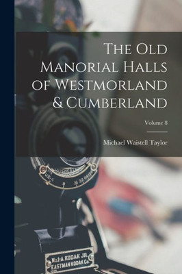 The Old Manorial Halls Of Westmorland & Cumberland; Volume 8