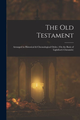 The Old Testament: Arranged In Historical & Chronological Order, (On The Basis Of Lightfoot's Chronicle)